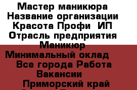 Мастер маникюра › Название организации ­ Красота-Профи, ИП › Отрасль предприятия ­ Маникюр › Минимальный оклад ­ 1 - Все города Работа » Вакансии   . Приморский край,Спасск-Дальний г.